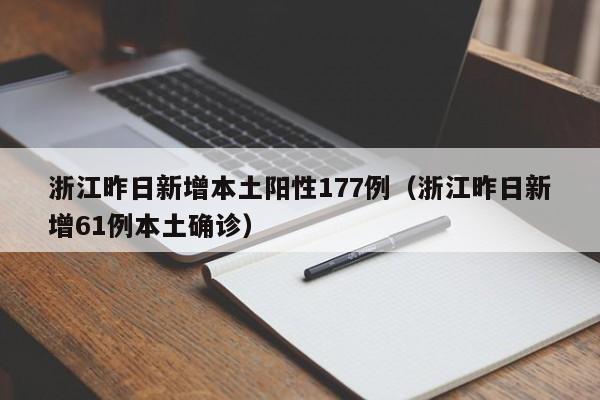 浙江昨日新增本土阳性177例(浙江昨日新增61例本土确诊)