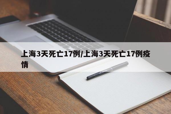上海3天死亡17例/上海3天死亡17例疫情