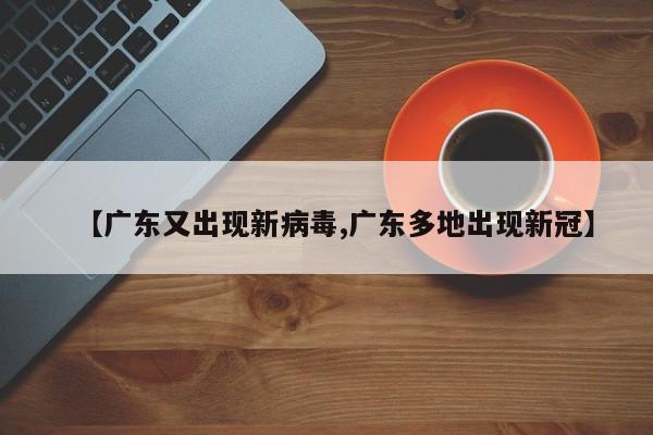 【广东又出现新病毒,广东多地出现新冠】