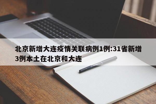 北京新增大连疫情关联病例1例:31省新增3例本土在北京和大连