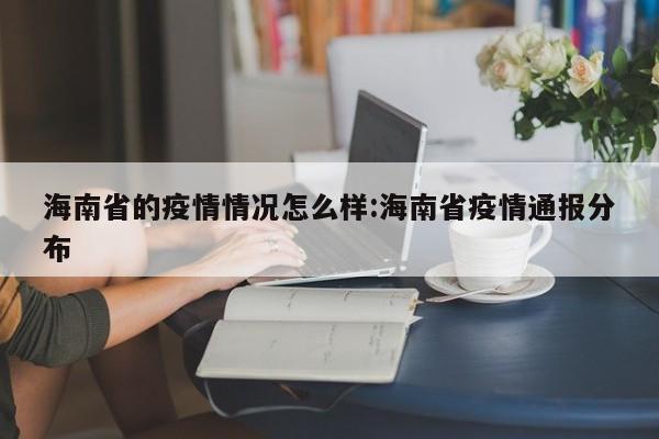 海南省的疫情情况怎么样:海南省疫情通报分布