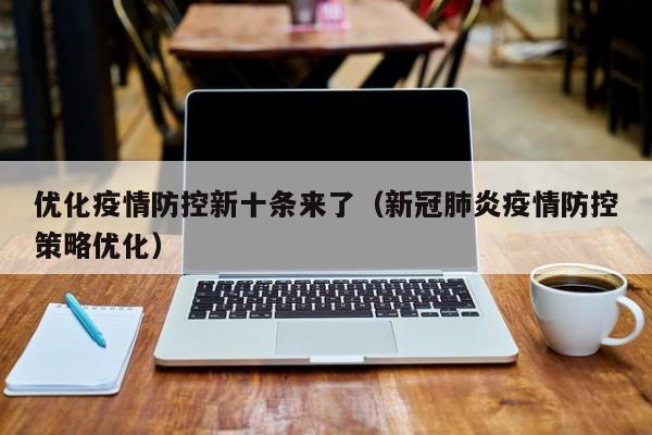 优化疫情防控新十条来了(新冠肺炎疫情防控策略优化)