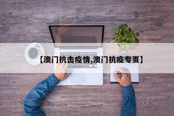 【澳门抗击疫情,澳门抗疫专页】