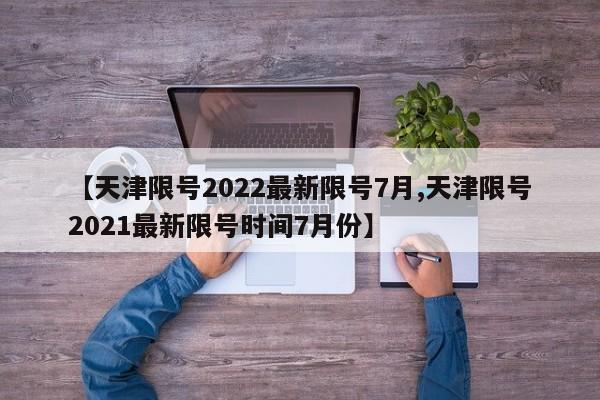 【天津限号2022最新限号7月,天津限号2021最新限号时间7月份】