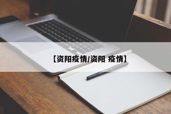 【资阳疫情/资阳 疫情】