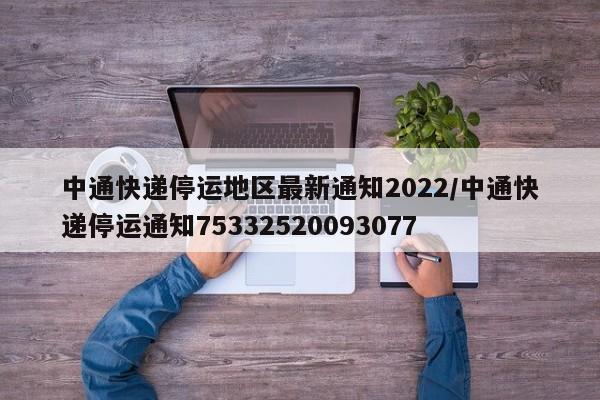 中通快递停运地区最新通知2022/中通快递停运通知75332520093077