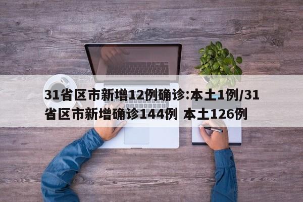 31省区市新增12例确诊:本土1例/31省区市新增确诊144例 本土126例