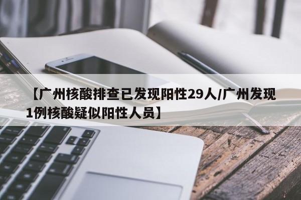 【广州核酸排查已发现阳性29人/广州发现1例核酸疑似阳性人员】