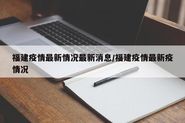 福建疫情最新情况最新消息/福建疫情最新疫情况