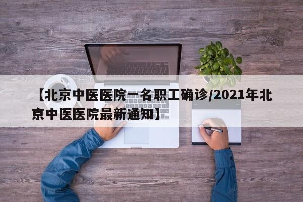 【北京中医医院一名职工确诊/2021年北京中医医院最新通知】