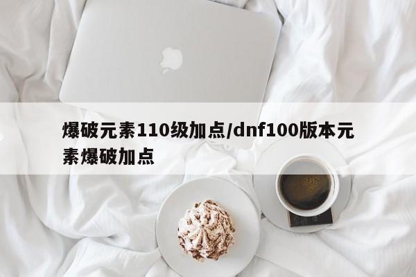 爆破元素110级加点/dnf100版本元素爆破加点