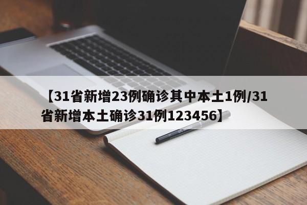 【31省新增23例确诊其中本土1例/31省新增本土确诊31例123456】