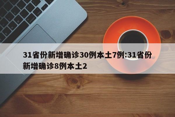 31省份新增确诊30例本土7例:31省份新增确诊8例本土2