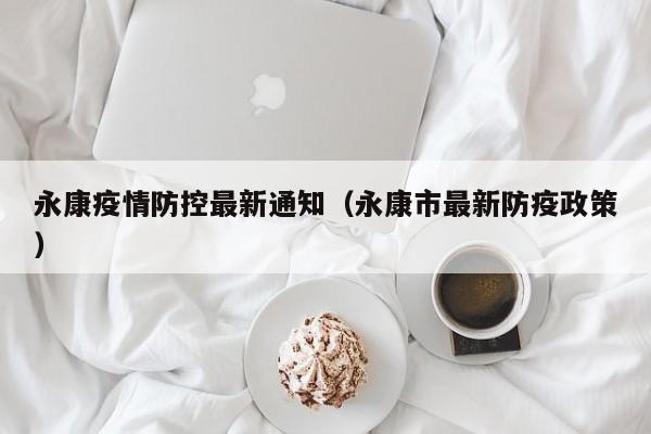 永康疫情防控最新通知(永康市最新防疫政策)