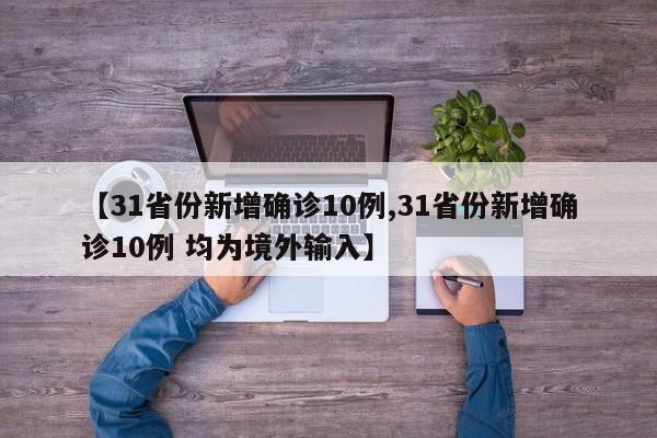 【31省份新增确诊10例,31省份新增确诊10例 均为境外输入】