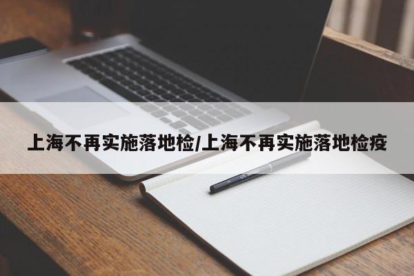 上海不再实施落地检/上海不再实施落地检疫