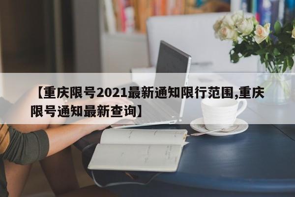 【重庆限号2021最新通知限行范围,重庆限号通知最新查询】