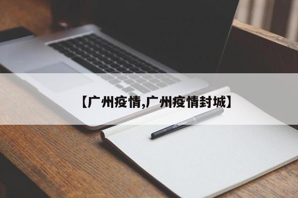 【广州疫情,广州疫情封城】