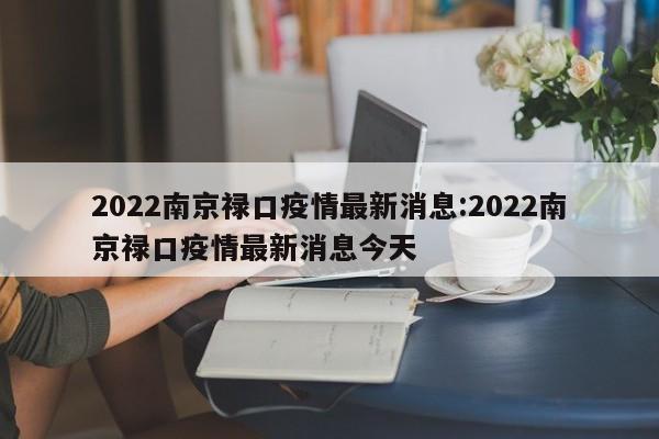 2022南京禄口疫情最新消息:2022南京禄口疫情最新消息今天