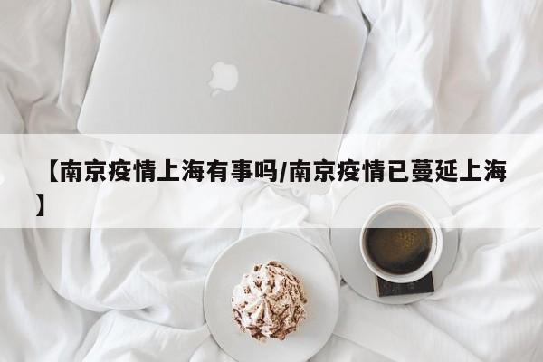 【南京疫情上海有事吗/南京疫情已蔓延上海】