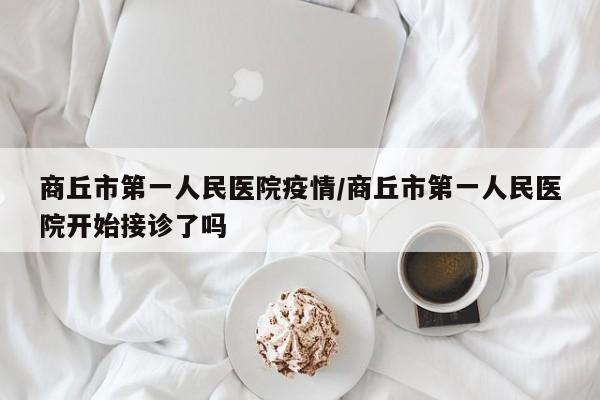 商丘市第一人民医院疫情/商丘市第一人民医院开始接诊了吗