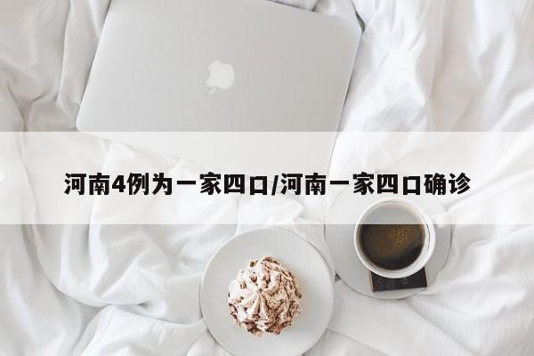 河南4例为一家四口/河南一家四口确诊