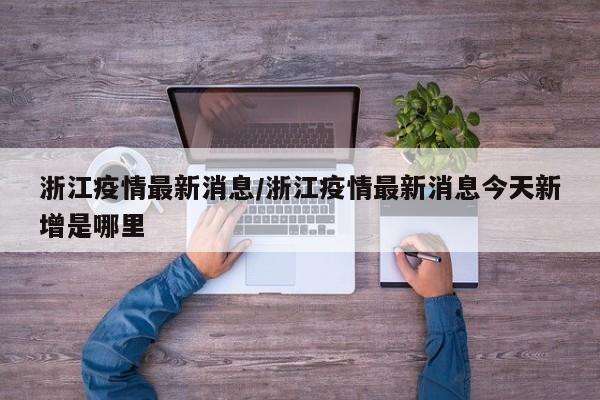 浙江疫情最新消息/浙江疫情最新消息今天新增是哪里