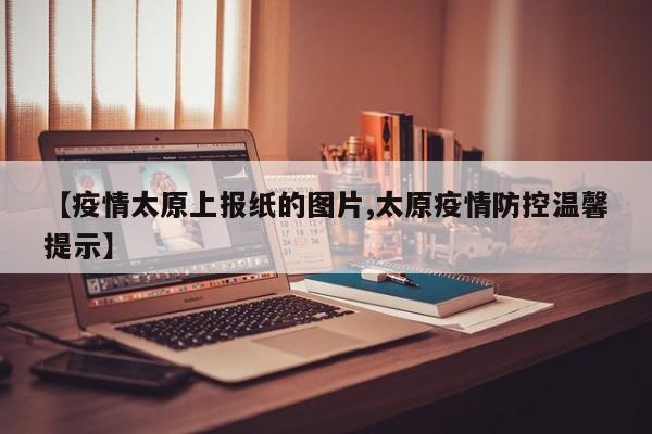 【疫情太原上报纸的图片,太原疫情防控温馨提示】