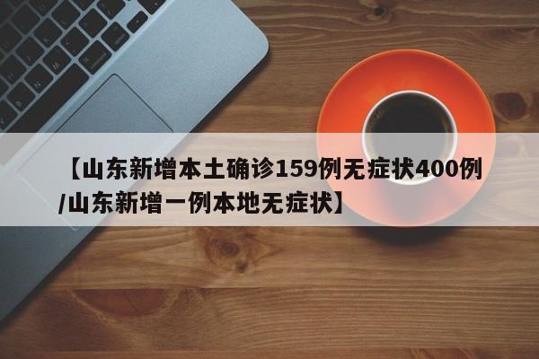 【山东新增本土确诊159例无症状400例/山东新增一例本地无症状】