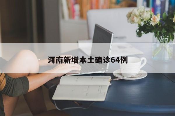 河南新增本土确诊64例