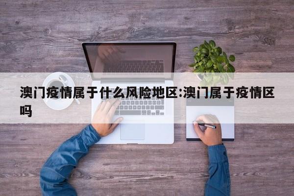 澳门疫情属于什么风险地区:澳门属于疫情区吗