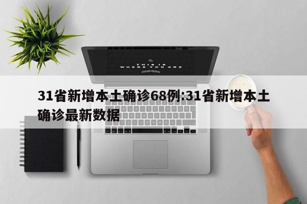 31省新增本土确诊68例:31省新增本土确诊最新数据