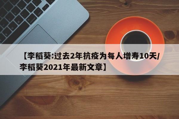 【李稻葵:过去2年抗疫为每人增寿10天/李稻葵2021年最新文章】