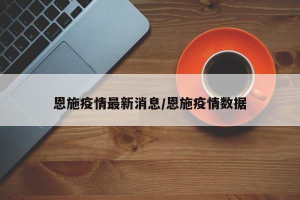 恩施疫情最新消息/恩施疫情数据