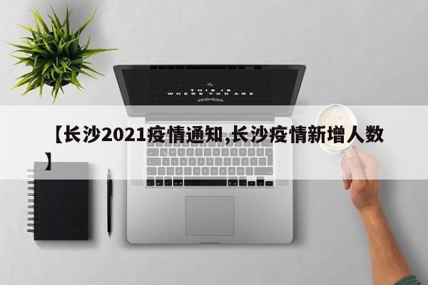 【长沙2021疫情通知,长沙疫情新增人数】