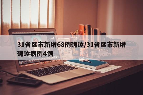 31省区市新增68例确诊/31省区市新增确诊病例4例