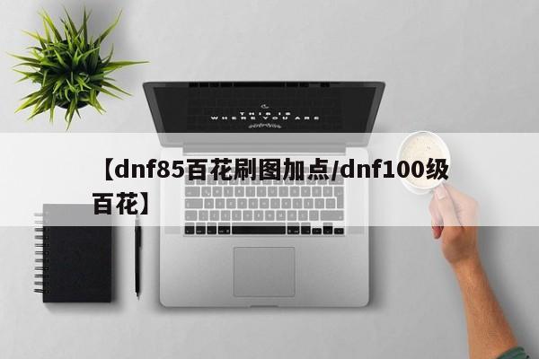 【dnf85百花刷图加点/dnf100级百花】