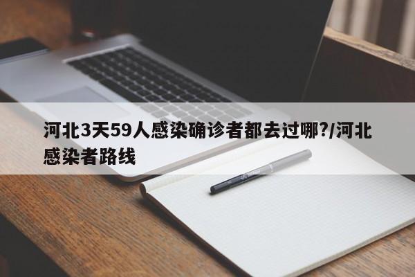 河北3天59人感染确诊者都去过哪?/河北感染者路线