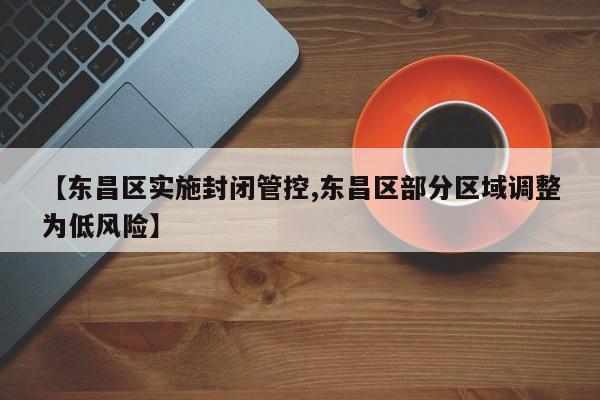 【东昌区实施封闭管控,东昌区部分区域调整为低风险】