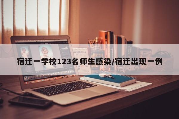 宿迁一学校123名师生感染/宿迁出现一例