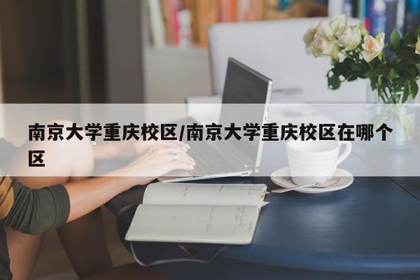 南京大学重庆校区/南京大学重庆校区在哪个区