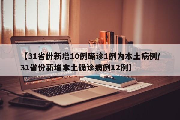 【31省份新增10例确诊1例为本土病例/31省份新增本土确诊病例12例】