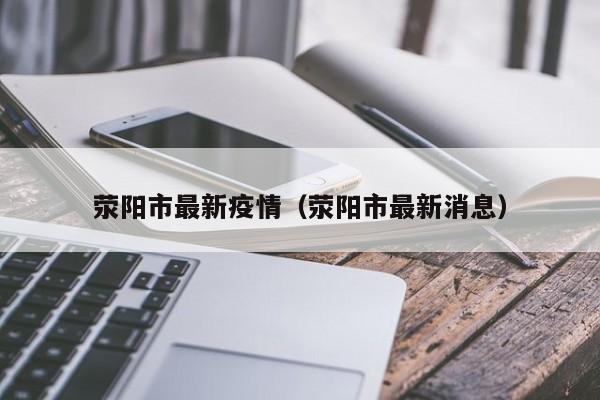 荥阳市最新疫情(荥阳市最新消息)