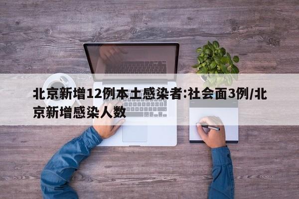 北京新增12例本土感染者:社会面3例/北京新增感染人数