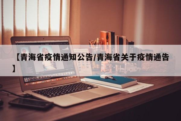 【青海省疫情通知公告/青海省关于疫情通告】