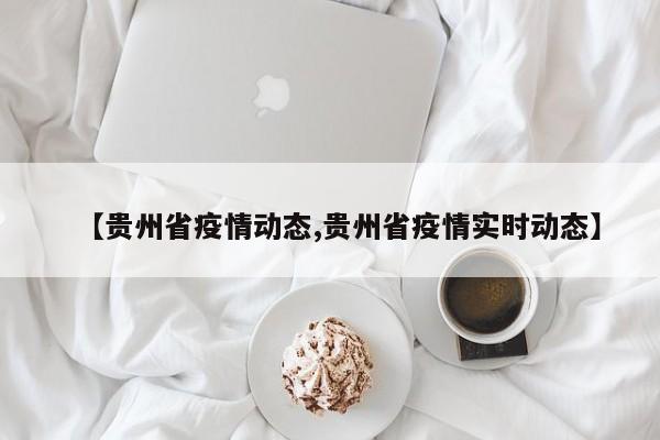 【贵州省疫情动态,贵州省疫情实时动态】