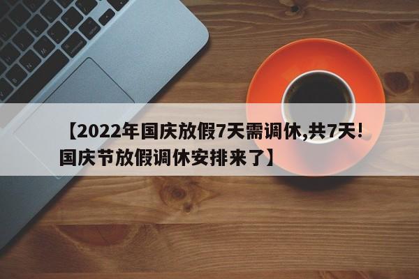 【2022年国庆放假7天需调休,共7天!国庆节放假调休安排来了】