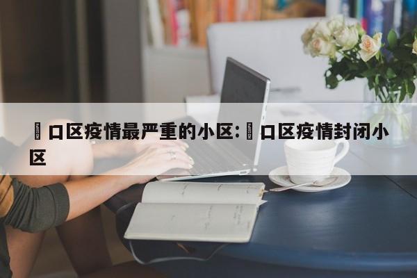 硚口区疫情最严重的小区:硚口区疫情封闭小区