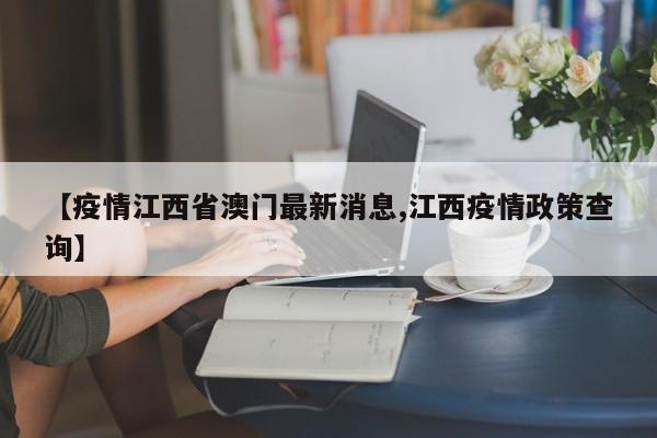 【疫情江西省澳门最新消息,江西疫情政策查询】