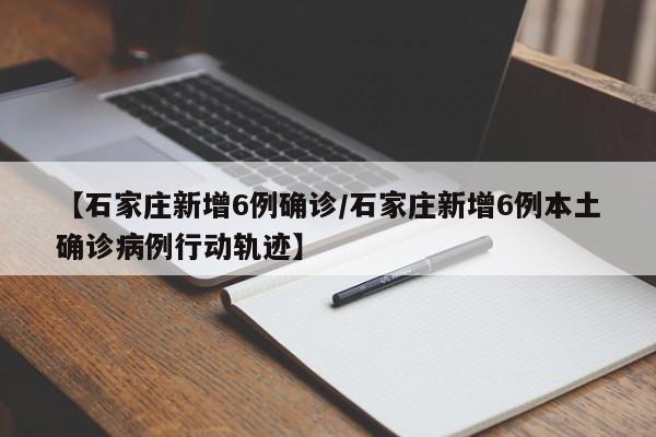 【石家庄新增6例确诊/石家庄新增6例本土确诊病例行动轨迹】